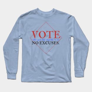 Vote Like Your Life Depends on it - No Excuses. Long Sleeve T-Shirt